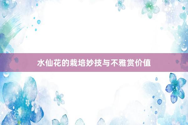 水仙花的栽培妙技与不雅赏价值